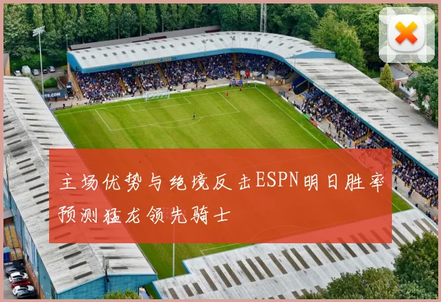 主场优势与绝境反击ESPN明日胜率预测猛龙领先骑士
