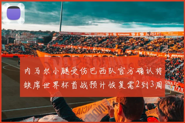 内马尔小腿受伤巴西队官方确认将缺席世界杯首战预计恢复需2到3周