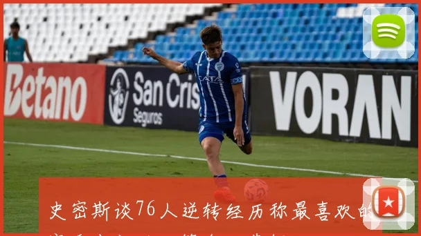 史密斯谈76人逆转经历称最喜欢的赛季布朗的决策令人费解