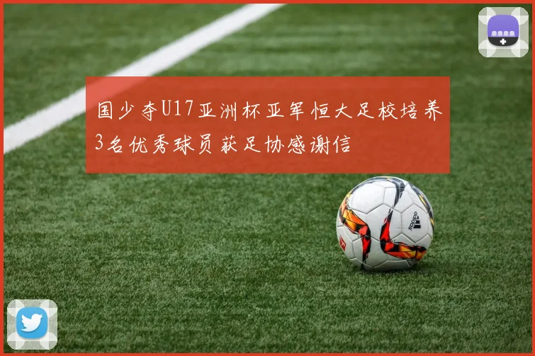 国少夺U17亚洲杯亚军恒大足校培养3名优秀球员获足协感谢信