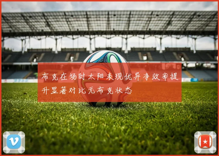 布克在场时太阳表现优异净效率提升显著对比无布克状态