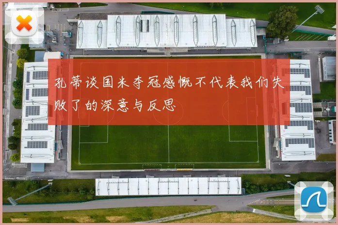 孔蒂谈国米夺冠感慨不代表我们失败了的深意与反思