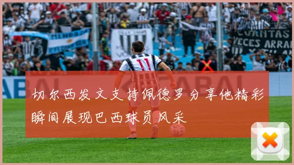 切尔西发文支持佩德罗分享他精彩瞬间展现巴西球员风采