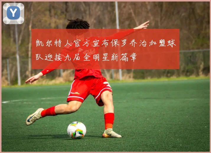 凯尔特人官方宣布保罗乔治加盟球队迎接九届全明星新篇章